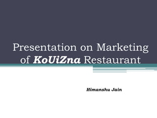 Presentation on Marketing
of KoUiZna Restaurant
Himanshu Jain
 