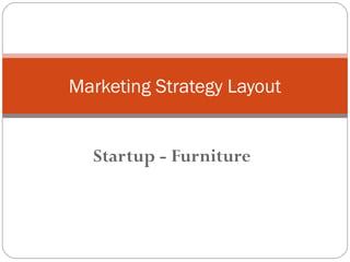 Startup - Furniture
Marketing Strategy Layout
 