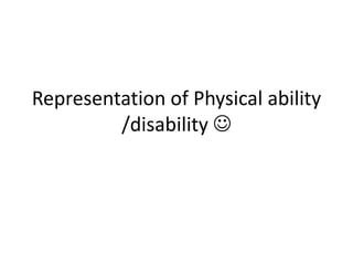 Representation of Physical ability
         /disability 
 