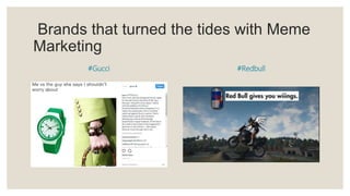 Brands that turned the tides with Meme
Marketing
#Gucci #Redbull
 