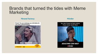 Brands that turned the tides with Meme
Marketing
#brand factory #tinder
 