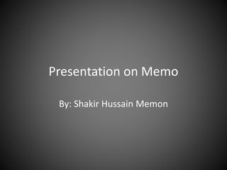 Presentation on Memo
By: Shakir Hussain Memon
 