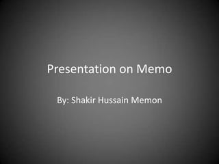 Presentation on Memo
By: Shakir Hussain Memon
 