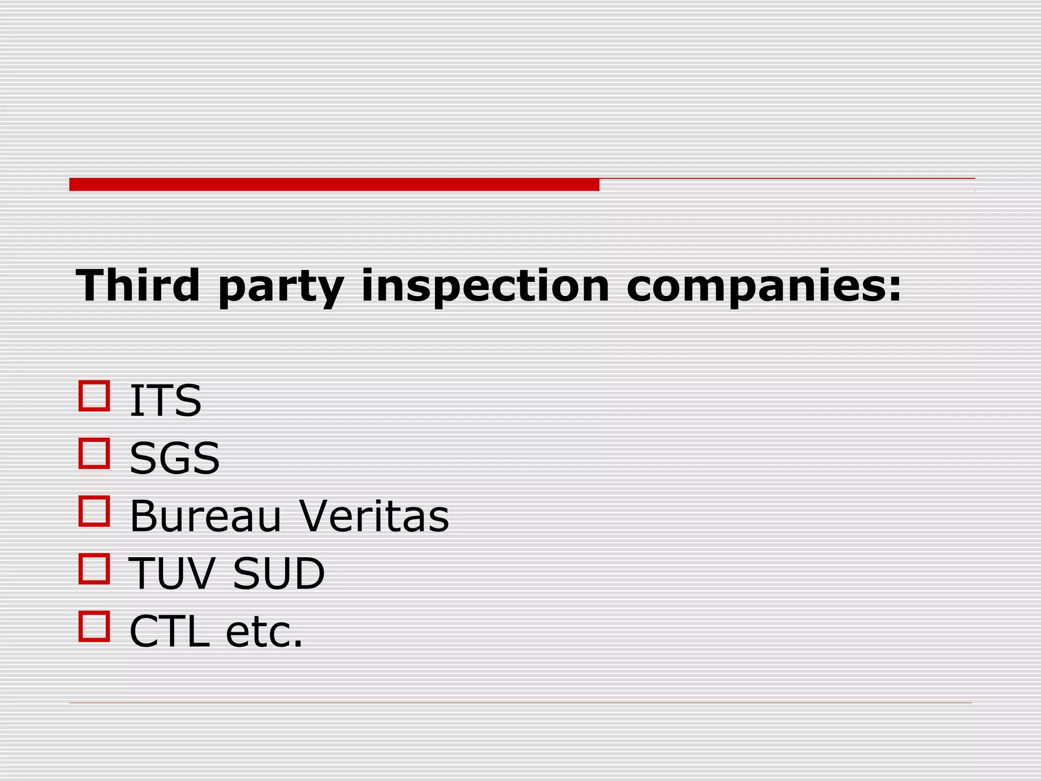 Third party inspection companies:
 ITS
 SGS
 Bureau Veritas
 TUV SUD
 CTL etc.
 