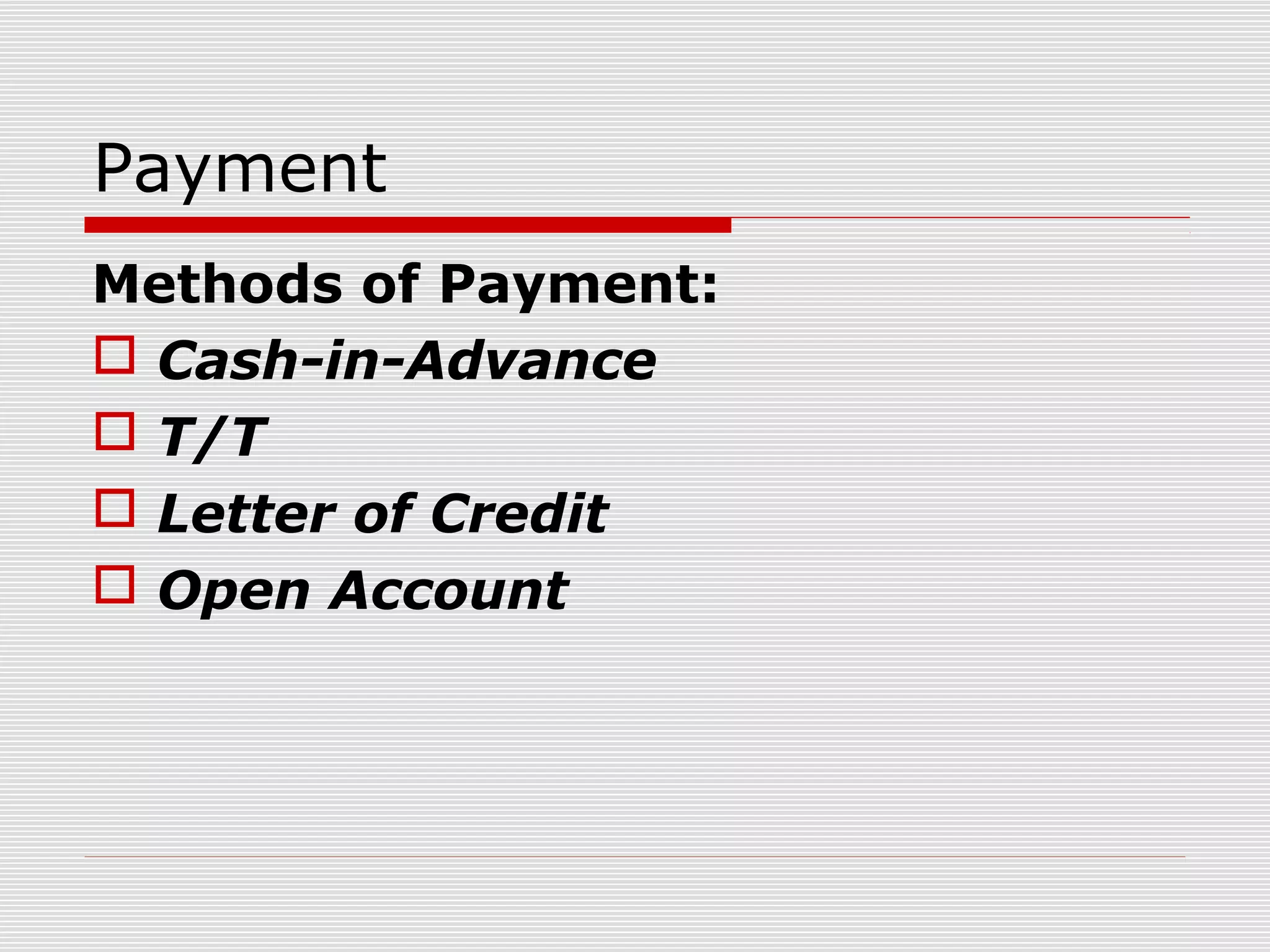 Payment
Methods of Payment:
 Cash-in-Advance
 T/T
 Letter of Credit
 Open Account
 