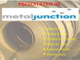 Presentation on



        Presented By:-
         Neeraj Kumar
         Nishant Kr. Choubey
         Rajiv Kr. Shaw
         Sashank Patodia
         Danish Alam
 