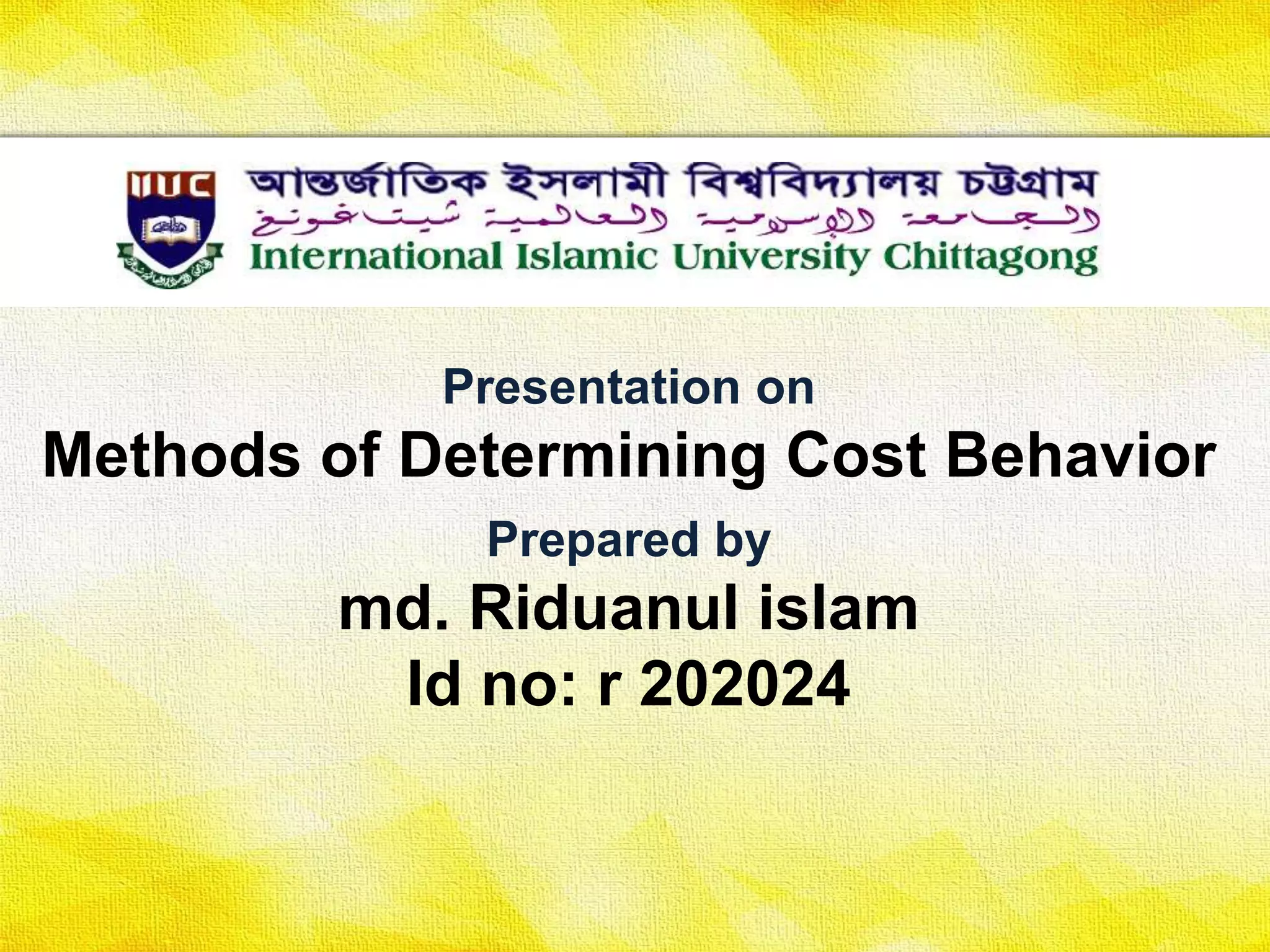 Presentation on
Methods of Determining Cost Behavior
Prepared by
md. Riduanul islam
Id no: r 202024
 