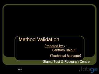 1
2016
Method Validation
Prepared by :
Santram Rajput
(Technical Manager)
Sigma Test & Research Centre
 