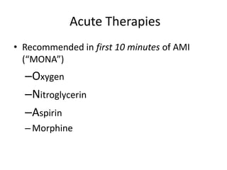 Acute Therapies
• Recommended in first 10 minutes of AMI
  (“MONA”)
  –Oxygen
  –Nitroglycerin
  –Aspirin
  – Morphine
 