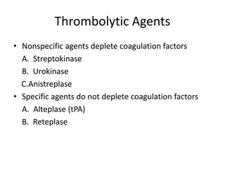 Thrombolytic Agents
• Nonspecific agents deplete coagulation factors
  A. Streptokinase
  B. Urokinase
  C.Anistreplase
• Specific agents do not deplete coagulation factors
  A. Alteplase (tPA)
  B. Reteplase
 