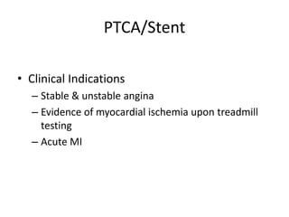 PTCA/Stent

• Clinical Indications
  – Stable & unstable angina
  – Evidence of myocardial ischemia upon treadmill
    testing
  – Acute MI
 