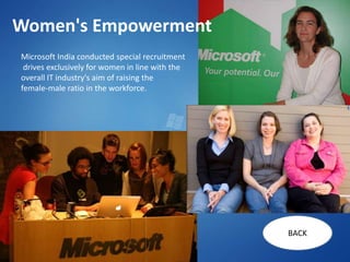 Women's Empowerment
Microsoft India conducted special recruitment
 drives exclusively for women in line with the
overall IT industry's aim of raising the
female-male ratio in the workforce.




                                                 BACK
 