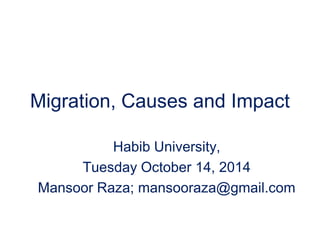 Migration, Causes and Impact
Habib University,
Tuesday October 14, 2014
Mansoor Raza; mansooraza@gmail.com
 