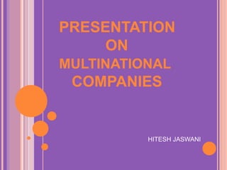 PRESENTATION 
ON 
MULTINATIONAL 
COMPANIES 
HITESH JASWANI 
 