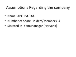 Assumptions Regarding the company
• Name- ABC Pvt. Ltd.
• Number of Share Holders/Members- 4
• Situated in- Yamunanagar (Haryana)

 