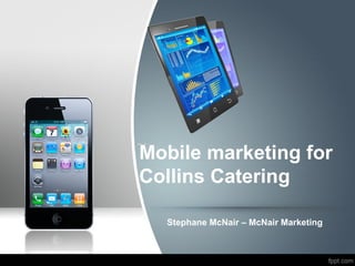 Mobile marketing for
Collins Catering
Stephane McNair – McNair Marketing

 