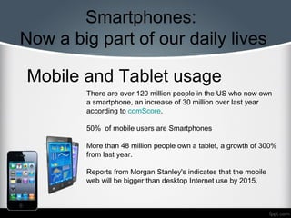 Smartphones:
Now a big part of our daily lives
Mobile and Tablet usage
There are over 120 million people in the US who now...