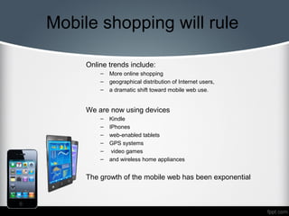 Mobile shopping will rule
Online trends include:
–
–
–

More online shopping
geographical distribution of Internet users,
...