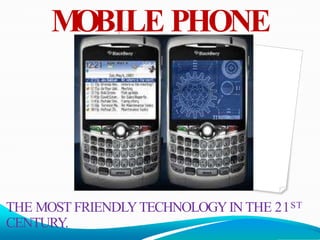 M
OBILE PHONE
THE MOST FRIENDLYTECHNOLOGYIN THE 21ST
CENTURY.
 