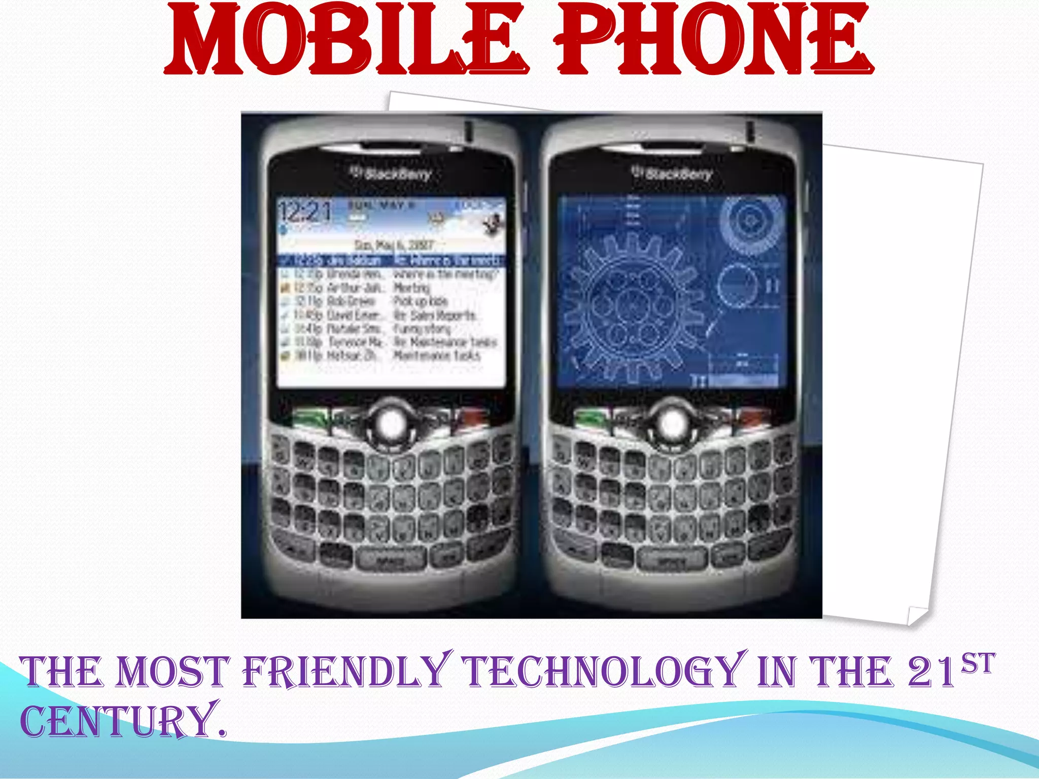 Mobile phone




The most friendly technology in the 21st
century.
 