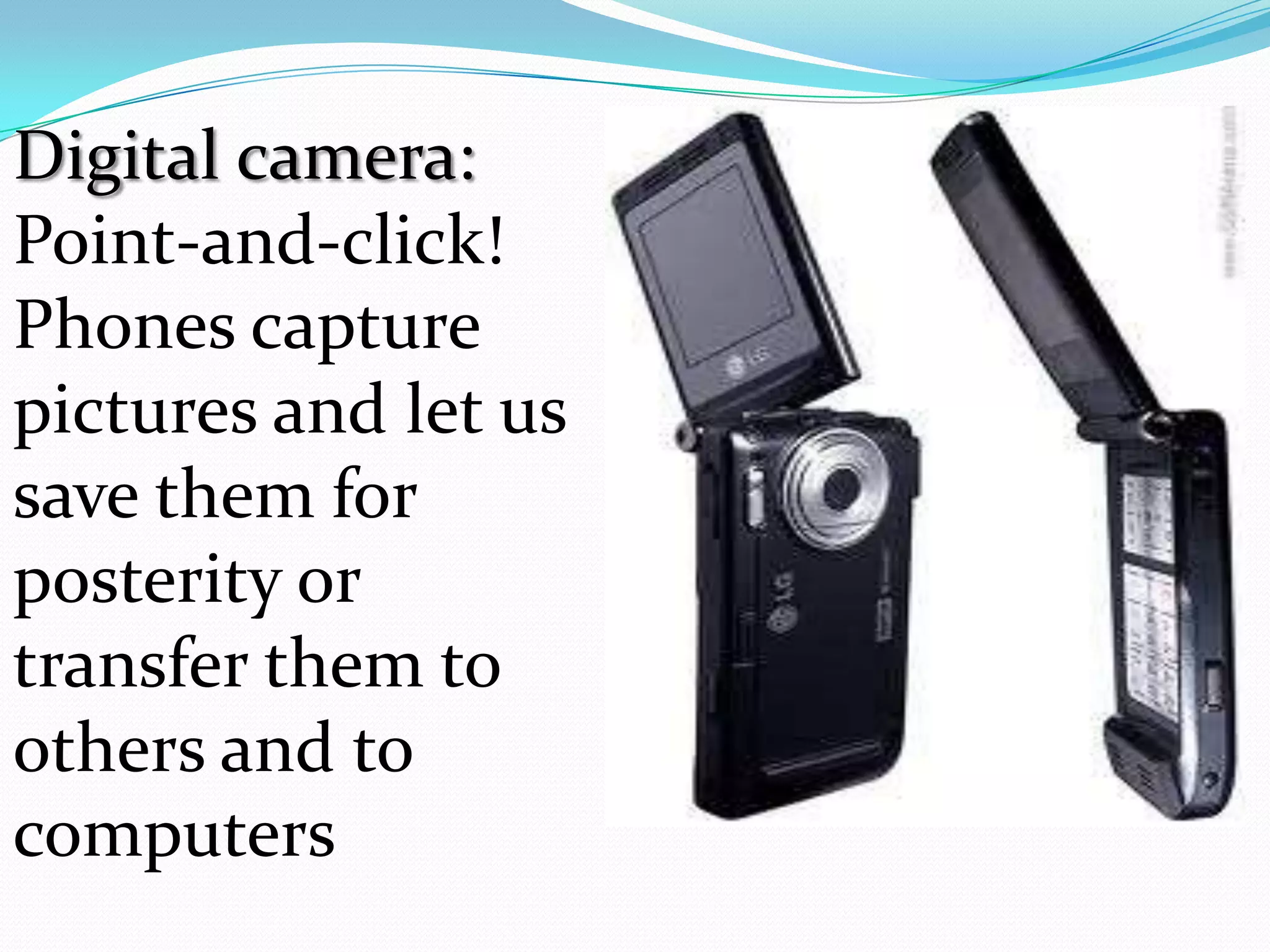 Digital camera:
Point-and-click!
Phones capture
pictures and let us
save them for
posterity or
transfer them to
others and to
computers
 