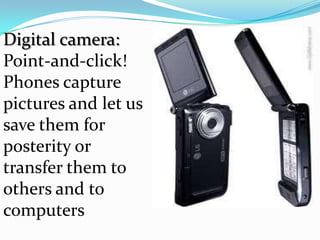 Digital camera:
Point-and-click!
Phones capture
pictures and let us
save them for
posterity or
transfer them to
others and to
computers
 