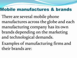 Mobile manufactures & brands
There are several mobile phone
manufactures across the globe and each
manufacturing company h...