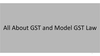 All About GST and Model GST Law
1
 