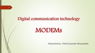 Digital communication technology
MODEMs
Presented by: Patil Dnyandev Bhausaheb
1
 