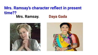 Mrs. Ramsay’s character reﬂect in present
time??
Mrs. Ramsay. Daya Gada
 