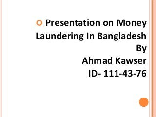  Presentation on Money
Laundering In Bangladesh
By
Ahmad Kawser
ID- 111-43-76
 