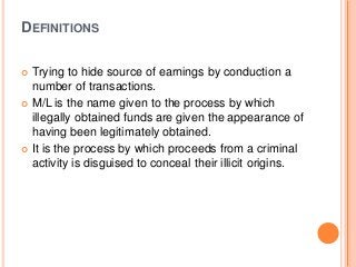DEFINITIONS
 Trying to hide source of earnings by conduction a
number of transactions.
 M/L is the name given to the pro...