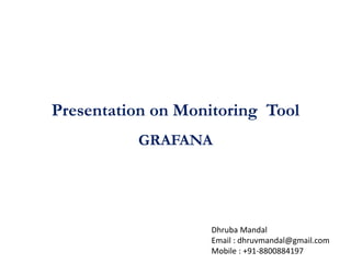 Presentation on Monitoring Tool
GRAFANA
Dhruba Mandal
Email : dhruvmandal@gmail.com
Mobile : +91-8800884197
 
