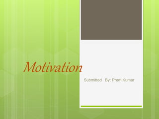 Motivation
Submitted By: Prem Kumar
 
