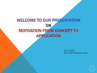 WELCOME TO OUR PRESENTATION
ON
MOTIVATION FROM CONCEPT TO
APPLICATION
F U T U R E
E N T R E P R E N E U R S
1
 