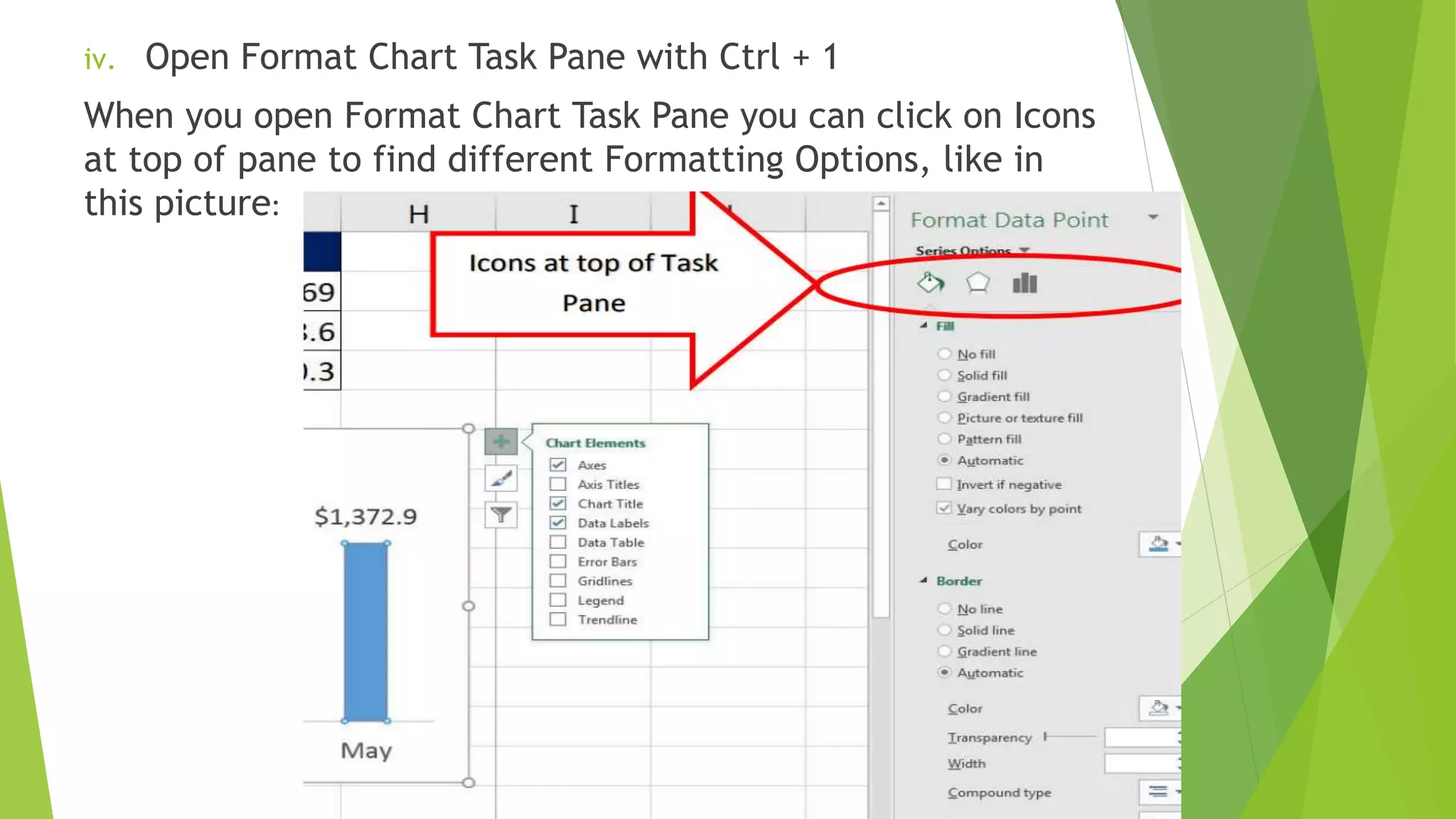 iv. Open Format Chart Task Pane with Ctrl + 1
When you open Format Chart Task Pane you can click on Icons
at top of pane to find different Formatting Options, like in
this picture:
 