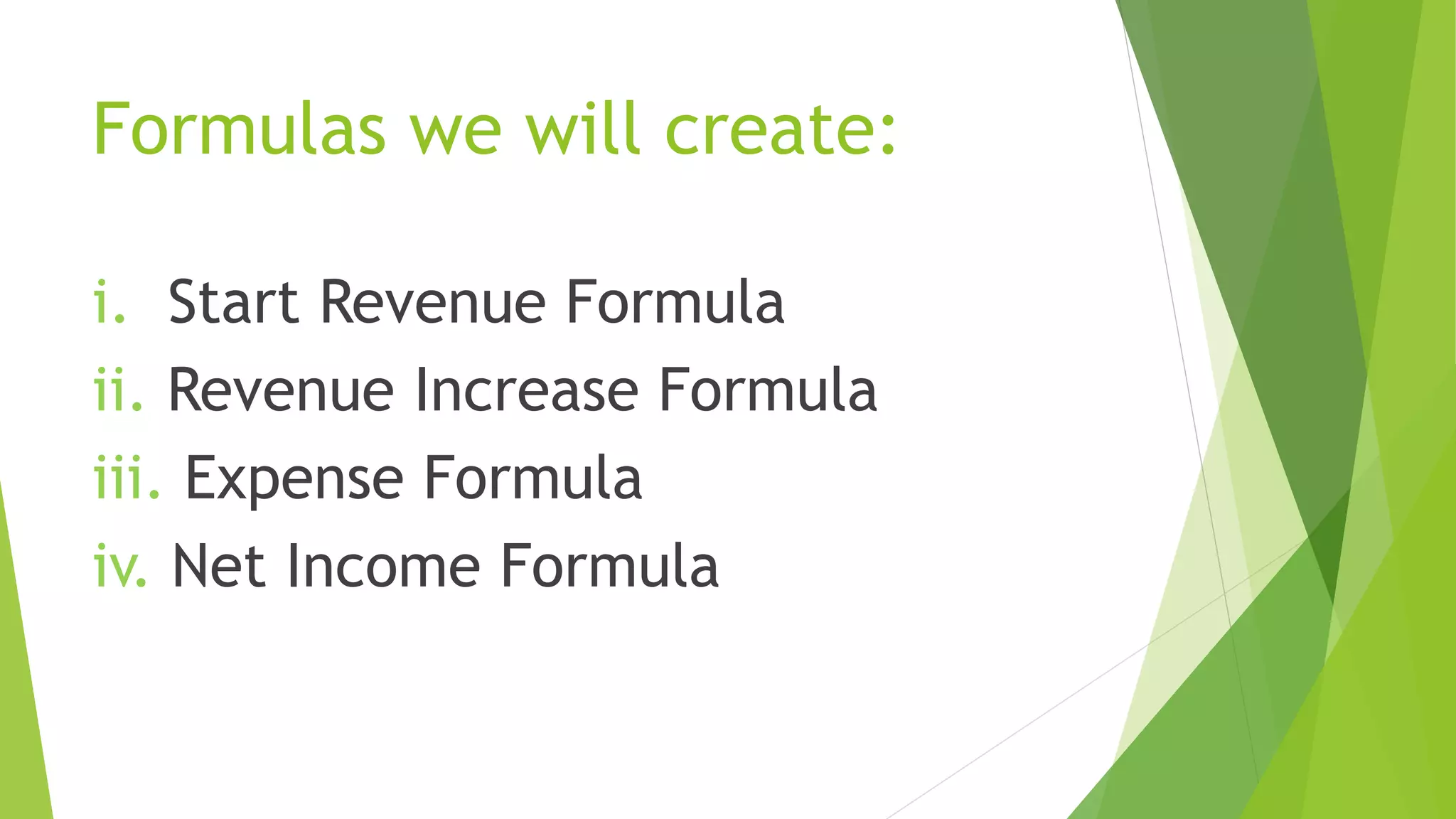 Formulas we will create:
i. Start Revenue Formula
ii. Revenue Increase Formula
iii. Expense Formula
iv. Net Income Formula
 