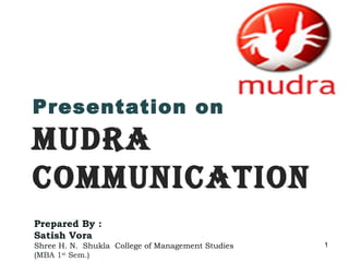 Presentation on
Mudra
CoMMuniCation
Prepared By :
Satish Vora
Shree H. N. Shukla College of Management Studies   1
(MBA 1st Sem.)
 