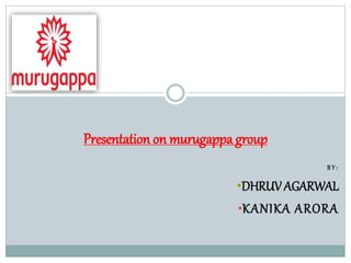 B Y :
•DHRUV AGARWAL
•KANIKA ARORA
Presentation on murugappa group
 
