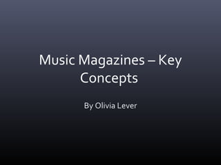 Music Magazines – Key
Concepts
By Olivia Lever
 