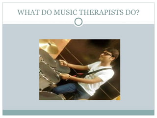 WHAT DO MUSIC THERAPISTS DO?
 
