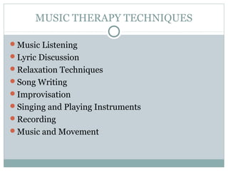 MUSIC THERAPY TECHNIQUES
Music Listening
Lyric Discussion
Relaxation Techniques
Song Writing
Improvisation
Singing and Playing Instruments
Recording
Music and Movement
 