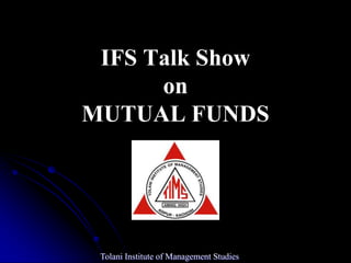 IFS Talk Show
      on
MUTUAL FUNDS




 Tolani Institute of Management Studies
 