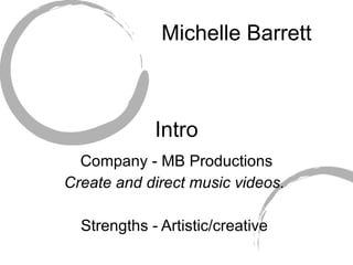 Michelle Barrett Intro Company - MB Productions Create and direct music videos.  Strengths - Artistic/creative  