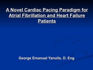A Novel Cardiac Pacing Paradigm for Atrial Fibrillation and Heart Failure Patients George Emanuel Yanulis, D. Eng 