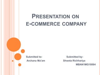 PRESENTATION ON
E-COMMERCE COMPANY
Submitted to- Submitted by-
Archana Ma’am Shweta Richhariya
MBAN1MG18064
 