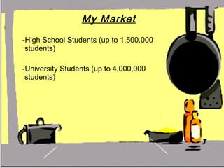 My Market   -High School Students (up to 1,500,000 students) -University Students (up to 4,000,000 students) 