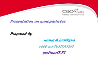 Presentation on nanoparticles
Prepared by
name;A.jyothsna
roll no:14311A1291
section:LT,F2
 