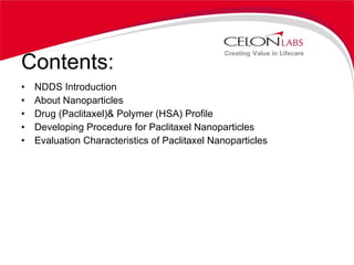 Contents: NDDS Introduction About Nanoparticles Drug (Paclitaxel)& Polymer (HSA) Profile Developing Procedure for Paclitaxel Nanoparticles Evaluation Characteristics of Paclitaxel Nanoparticles 