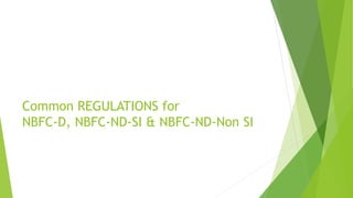 Common REGULATIONS for
NBFC-D, NBFC-ND-SI & NBFC-ND-Non SI
 
